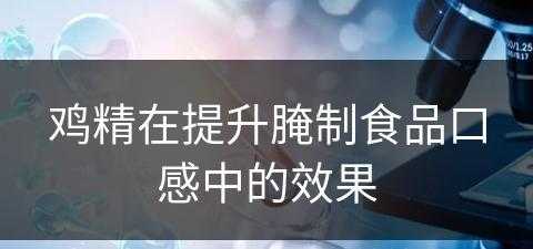 鸡精在提升腌制食品口感中的效果